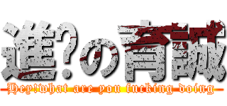 進擊の育誠 (Hey!what are you fucking doing)