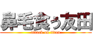 鼻毛食う友田 (attack on titan)