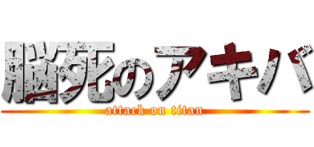 脳死のアキバ (attack on titan)
