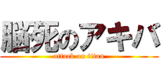 脳死のアキバ (attack on titan)