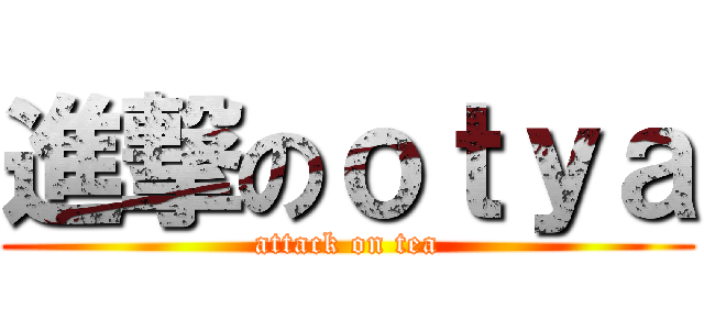 進撃のｏｔｙａ (attack on tea)