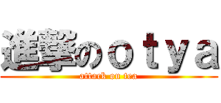 進撃のｏｔｙａ (attack on tea)