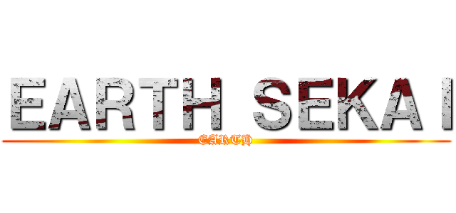 ＥＡＲＴＨ ＳＥＫＡＩ (EARTH)