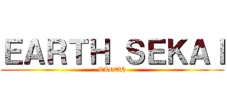 ＥＡＲＴＨ ＳＥＫＡＩ (EARTH)