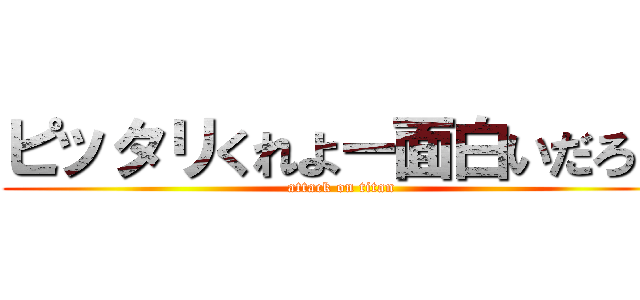 ピッタリくれよー面白いだろ？ (attack on titan)