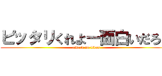 ピッタリくれよー面白いだろ？ (attack on titan)