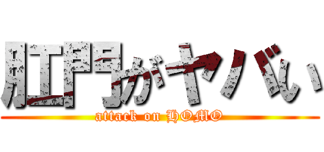 肛門がヤバい (attack on HOMO)