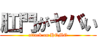 肛門がヤバい (attack on HOMO)