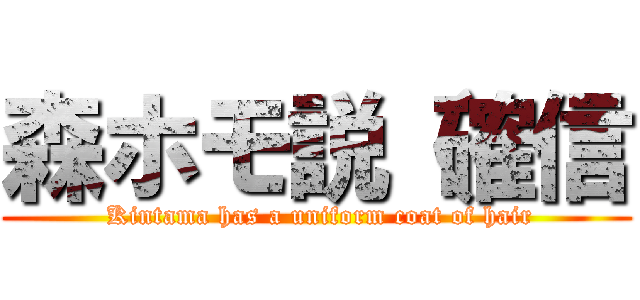 森ホモ説（確信 ( Kintama has a uniform coat of hair)