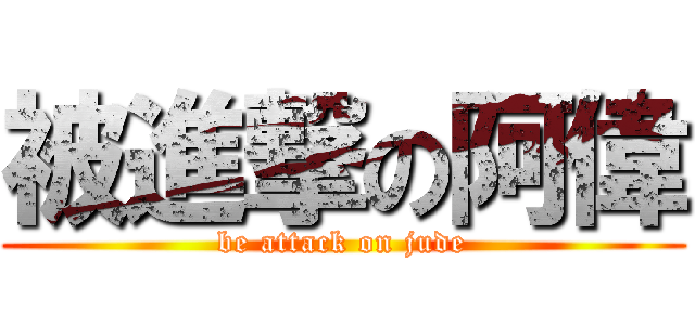 被進撃の阿偉 (be attack on jude)