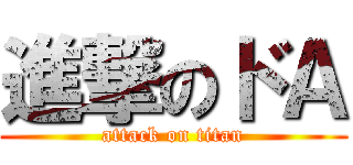進撃のドＡ (attack on titan)