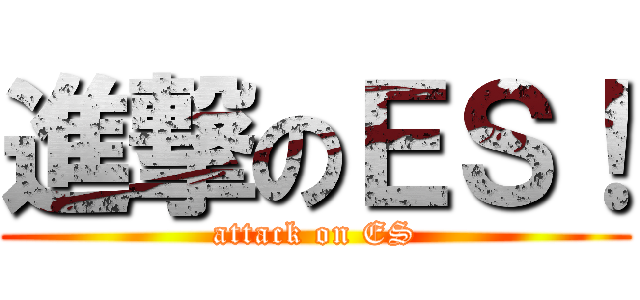 進撃のＥＳ！ (attack on ES)
