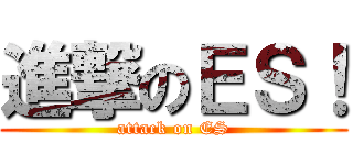 進撃のＥＳ！ (attack on ES)