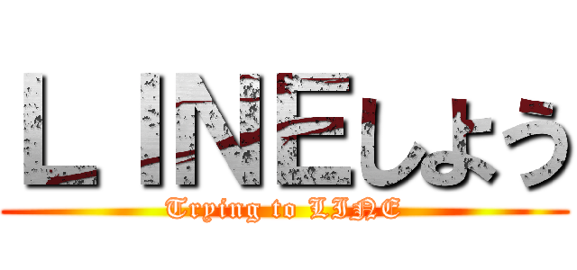 ＬＩＮＥしよう (Trying to LINE)