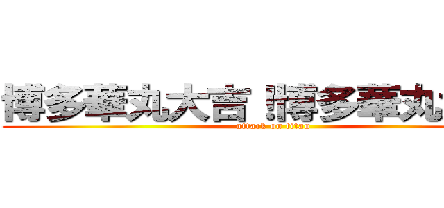 博多華丸大吉！博多華丸大吉！ (attack on titan)