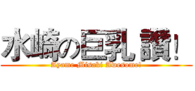 水崎の巨乳 讚！ (Ayame Misaki Awesome!)