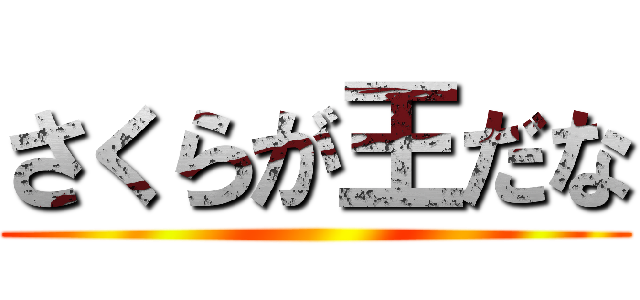 さくらが王だな ()