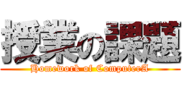 授業の課題 (Homework of ComputerA)