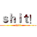 ｓｈｉｔ！ (shit！)