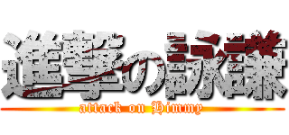 進撃の詠謙 (attack on Himmy)