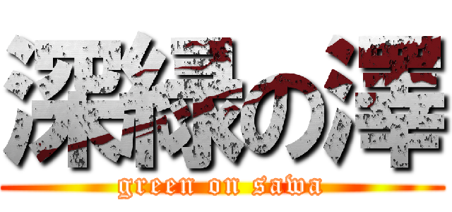 深緑の澤 (green on sawa)