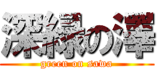 深緑の澤 (green on sawa)