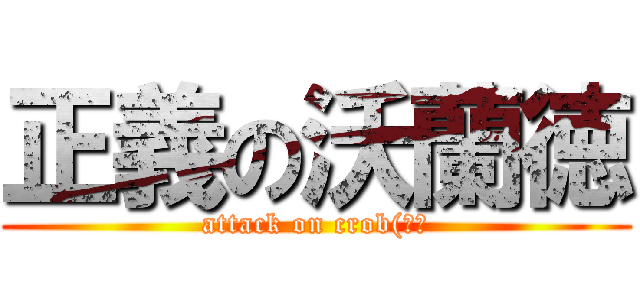 正義の沃蘭徳 (attack on crob(??)