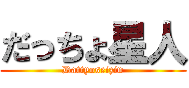 だっちょ星人 (Dattyoseizin)