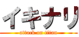 イキナリ (attack on titan)