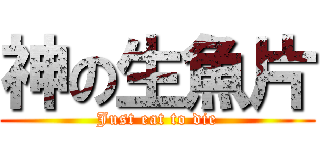 神の生魚片 (Just eat to die)