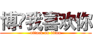 博❤我喜欢你 (attack on titan)