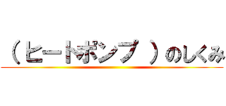 （ ヒートポンプ ）のしくみ ()