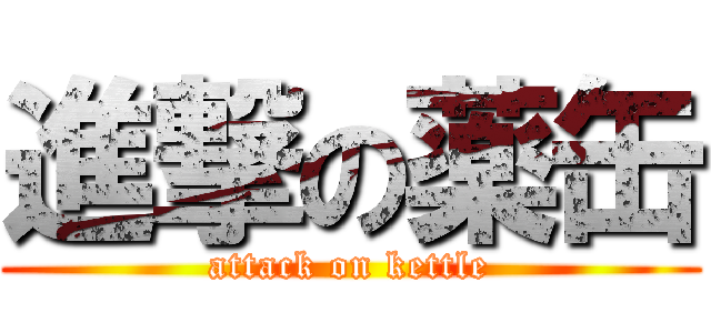 進撃の薬缶 (attack on kettle)