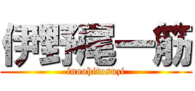 伊野尾一筋 (inoohitosuzi)