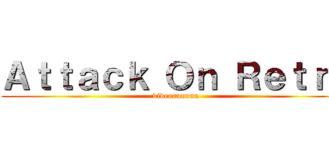 Ａｔｔａｃｋ Ｏｎ Ｒｅｔｒｏ (videorunrun)