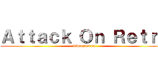Ａｔｔａｃｋ Ｏｎ Ｒｅｔｒｏ (videorunrun)