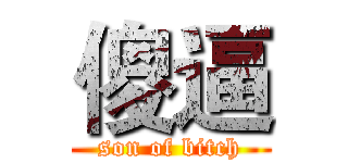 傻逼 (son of bitch)