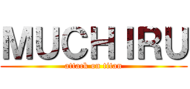 ＭＵＣＨＩＲＵ (attack on titan)