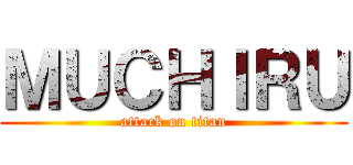 ＭＵＣＨＩＲＵ (attack on titan)