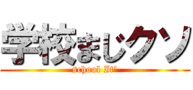 学校まじクソ (school It')