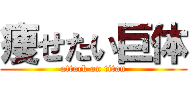 痩せたい巨体 (attack on titan)