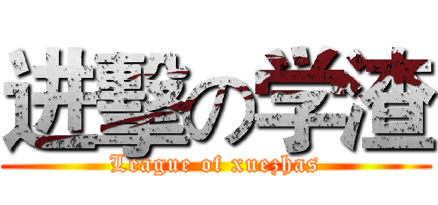 进擊の学渣 (League of xuezhas)