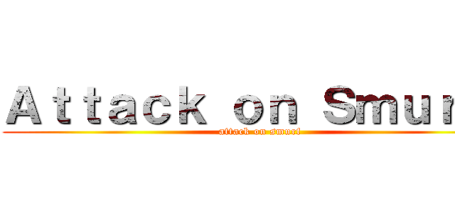 Ａｔｔａｃｋ ｏｎ Ｓｍｕｒｆｓ (attack on smurf)