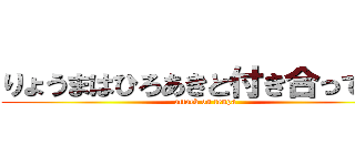 りょうまはひろあきと付き合ってます (attack on tenpa)