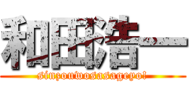 和田浩一 (sinzouwosasageyo!)