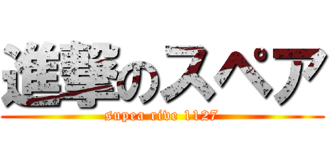 進撃のスペア (supea rive 1127)