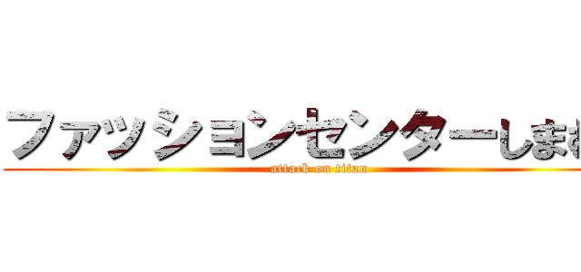 ファッションセンターしまむら (attack on titan)