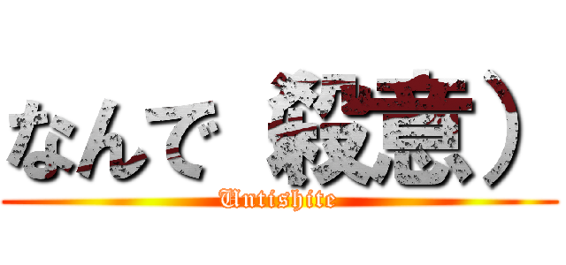 なんで（殺意） (Untishite)