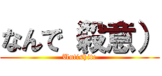 なんで（殺意） (Untishite)