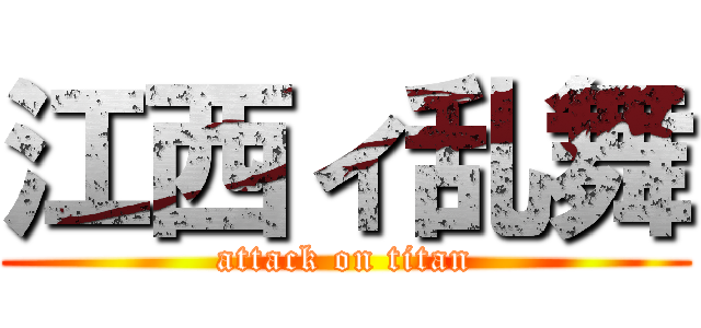 江西ィ乱舞 (attack on titan)